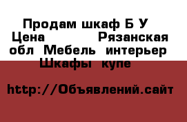 Продам шкаф Б/У › Цена ­ 3 600 - Рязанская обл. Мебель, интерьер » Шкафы, купе   